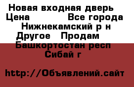 Новая входная дверь › Цена ­ 4 000 - Все города, Нижнекамский р-н Другое » Продам   . Башкортостан респ.,Сибай г.